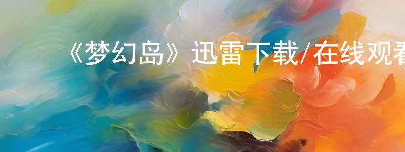 曹源麟发布《梦幻岛》迅雷下载/在线观看-都市情感-美剧天堂